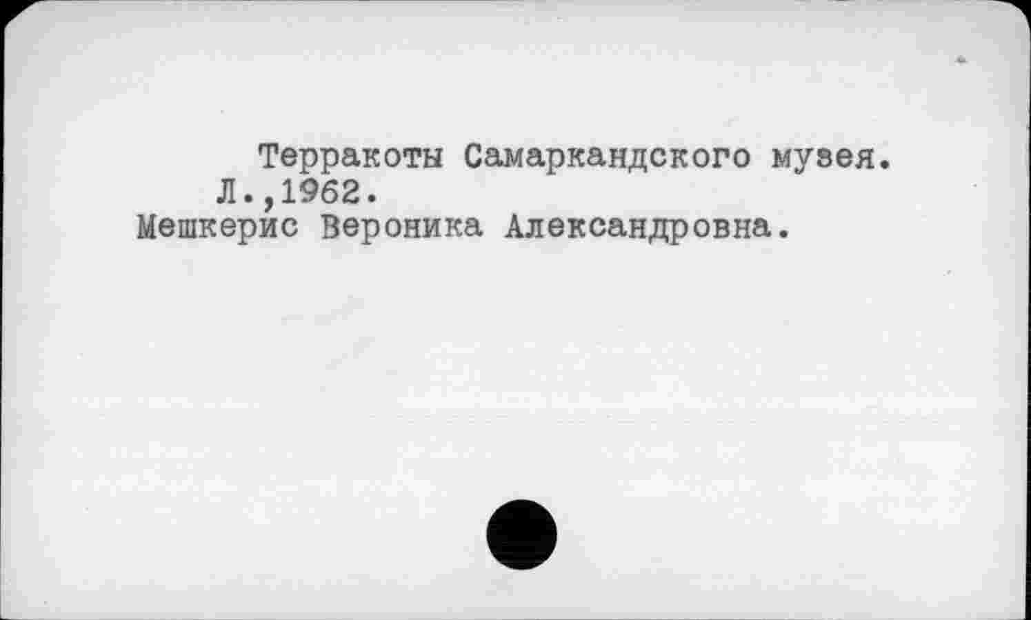 ﻿Терракоты Самаркандского музея. Л.,1962.
Мешкерис Вероника Александровна.